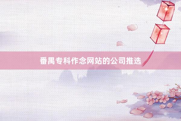 番禺专科作念网站的公司推选
