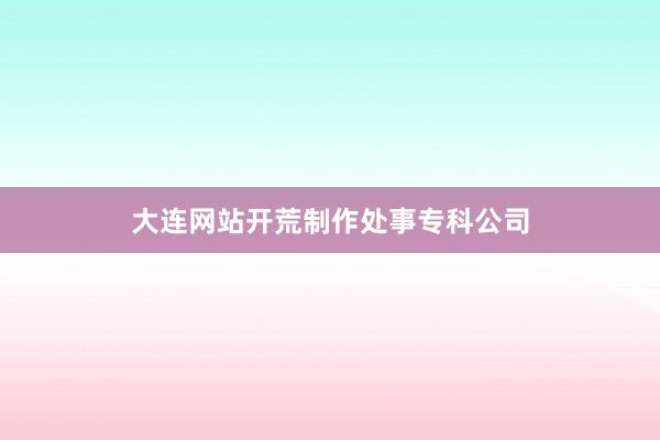 大连网站开荒制作处事专科公司