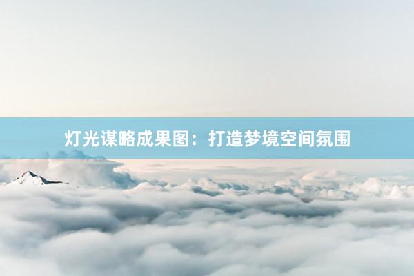 灯光谋略成果图：打造梦境空间氛围
