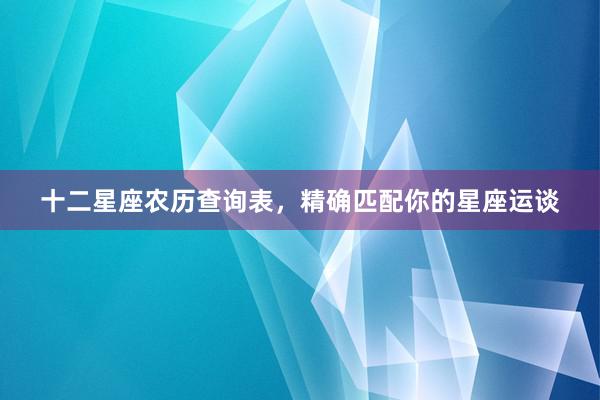 十二星座农历查询表，精确匹配你的星座运谈