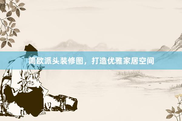 简欧派头装修图，打造优雅家居空间