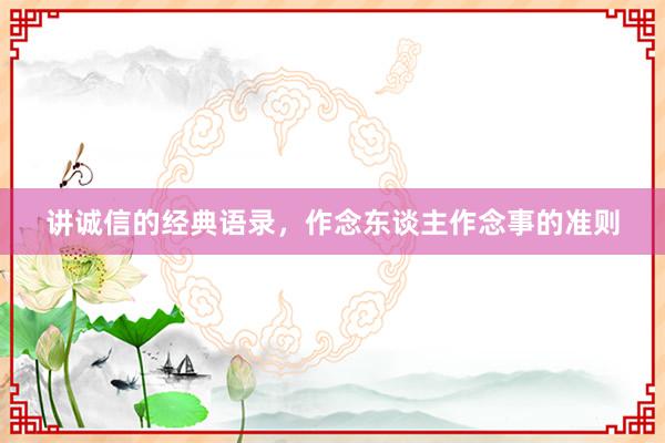 讲诚信的经典语录，作念东谈主作念事的准则