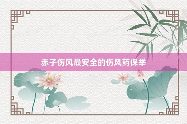 赤子伤风最安全的伤风药保举