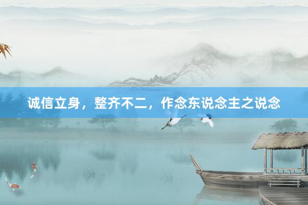 诚信立身，整齐不二，作念东说念主之说念