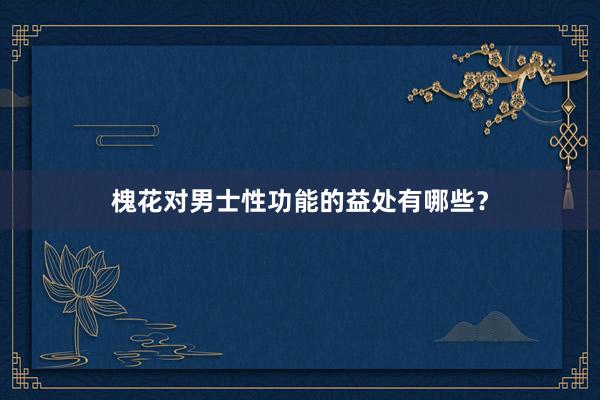 槐花对男士性功能的益处有哪些？