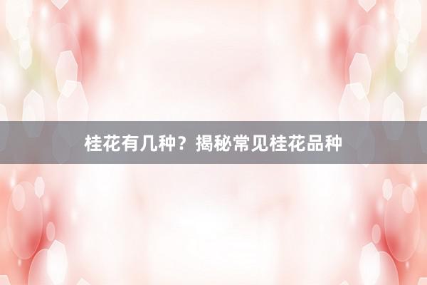 桂花有几种？揭秘常见桂花品种