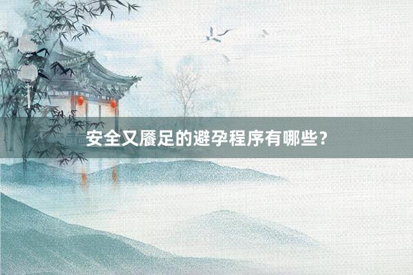 安全又餍足的避孕程序有哪些？