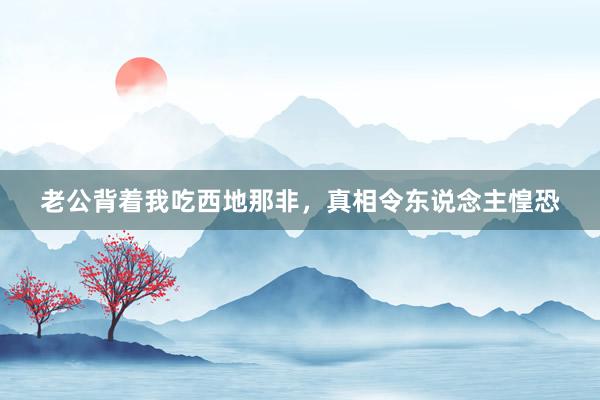 老公背着我吃西地那非，真相令东说念主惶恐