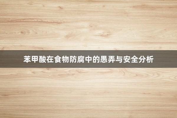 苯甲酸在食物防腐中的愚弄与安全分析