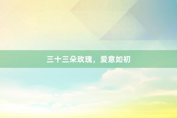 三十三朵玫瑰,爱意如初