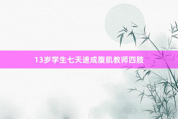 13岁学生七天速成腹肌教师四肢